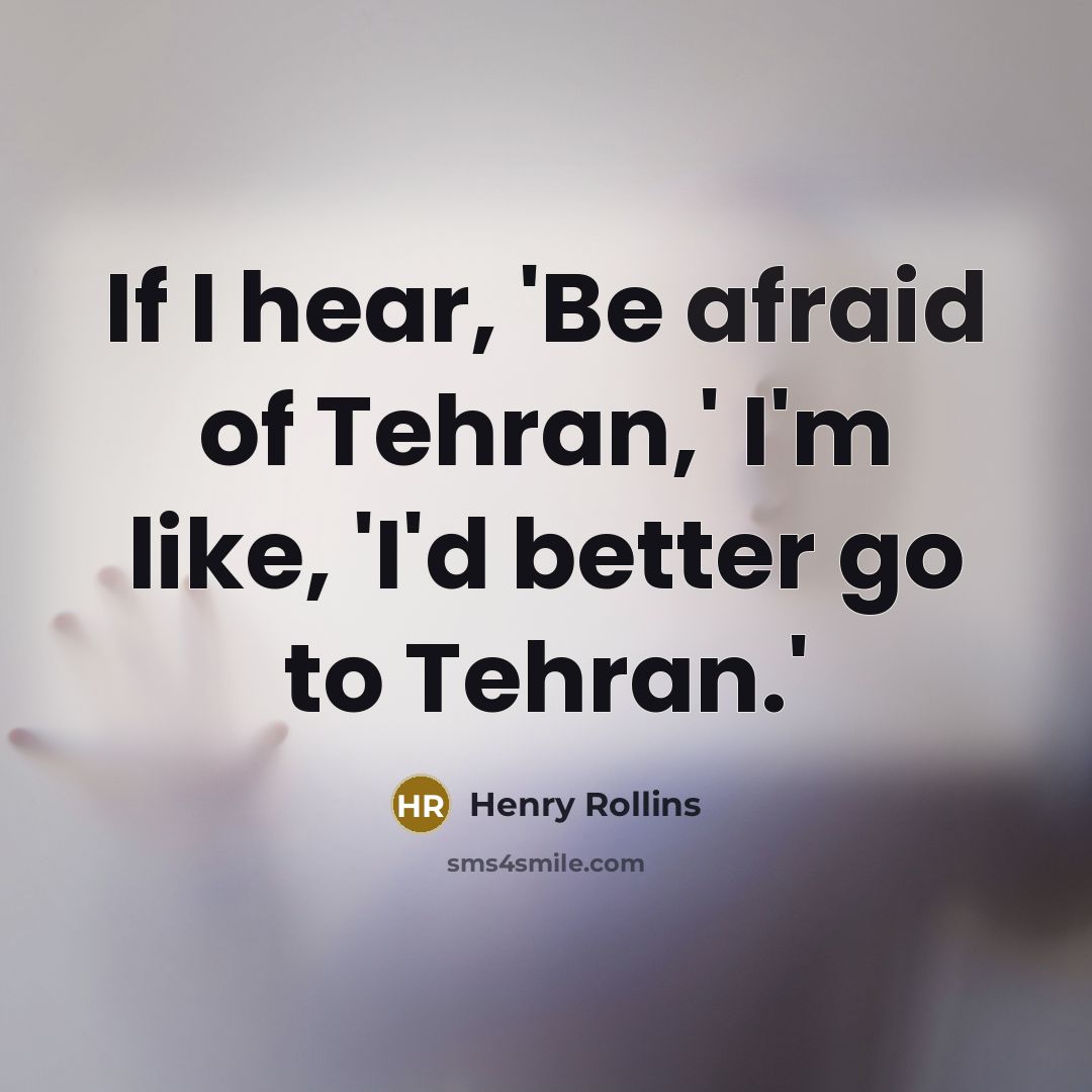 “If I hear, 'Be afraid of Tehran,' I'm like, 'I'd…” quote by Henry Rollins