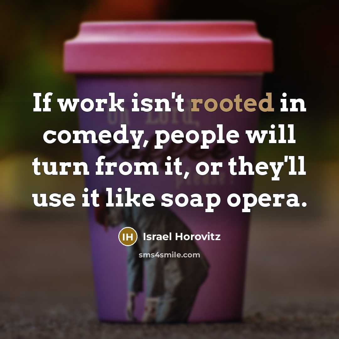 “If work isn't rooted in comedy, people will turn from…” quote by Israel Horovitz
