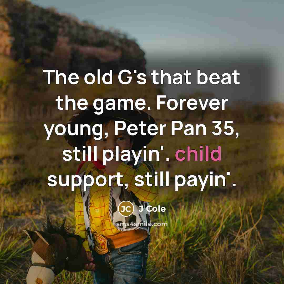 “The old G's that beat the game. Forever young, Peter Pan 35, still playin'. child support, still payin'.” quote by J Cole