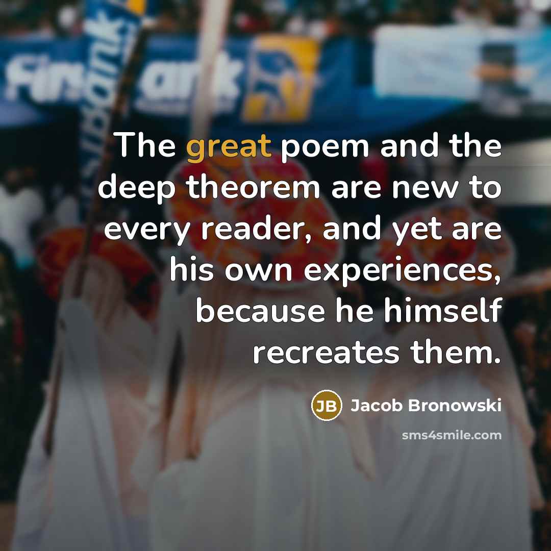 “The great poem and the deep theorem are new to…” quote by Jacob Bronowski