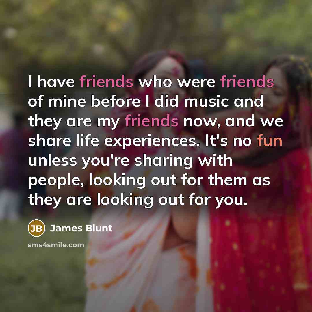 “I have friends who were friends of mine before I…” quote by James Blunt