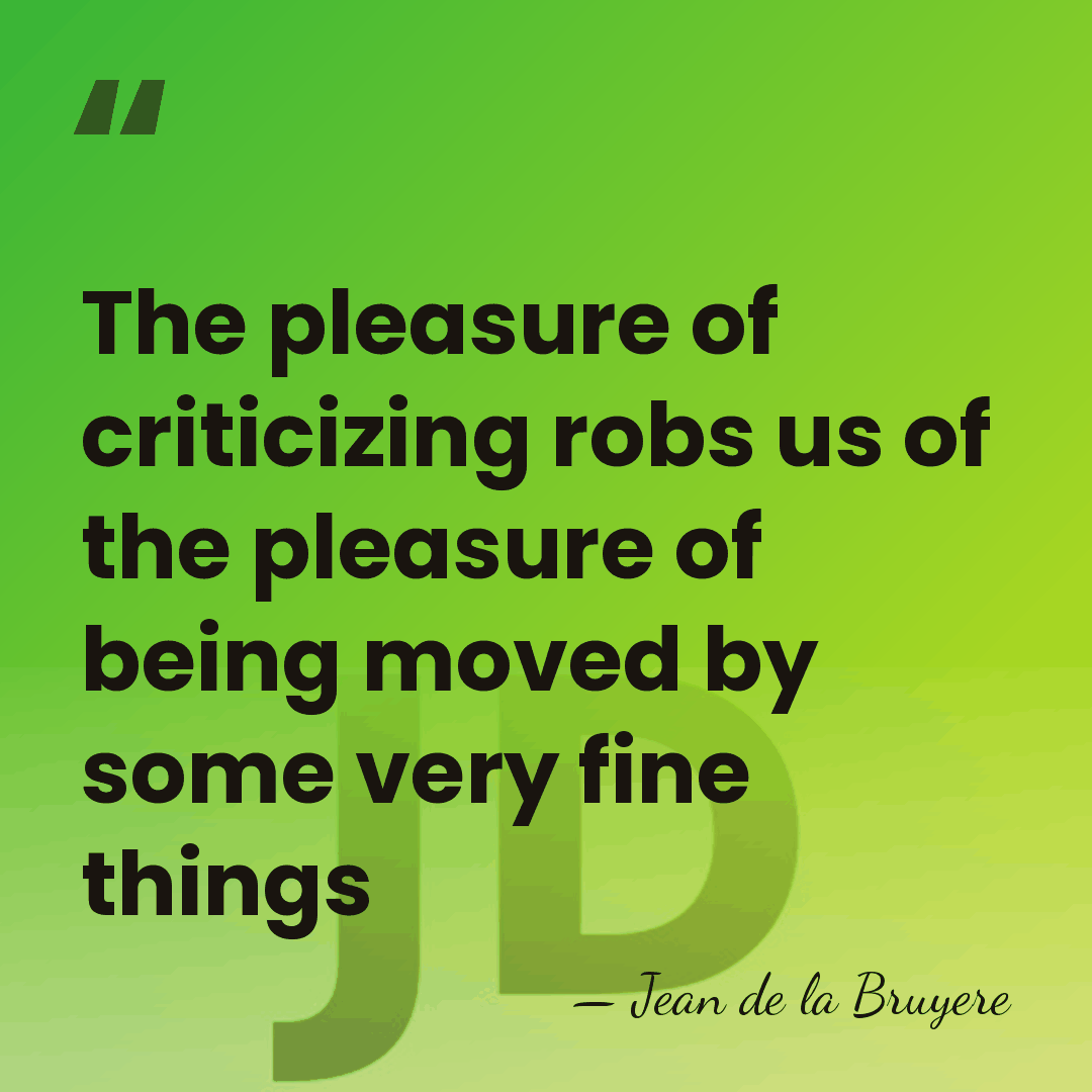 The pleasure of criticizing robs us of the pleasure of being moved&hellip; - Jean De La Bruyere