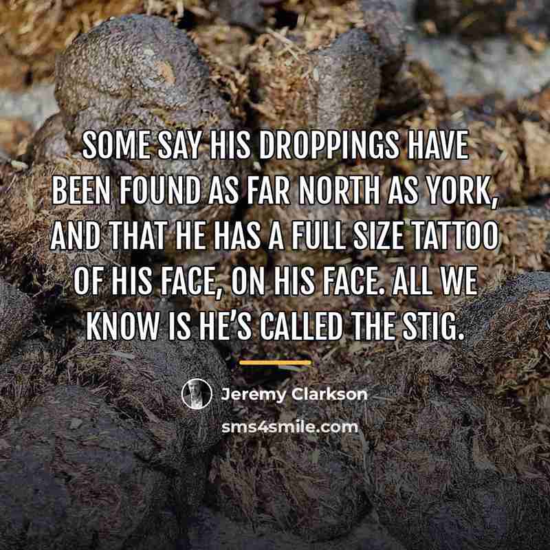 “Some say his droppings have been found as far north…” quote by Jeremy Clarkson
