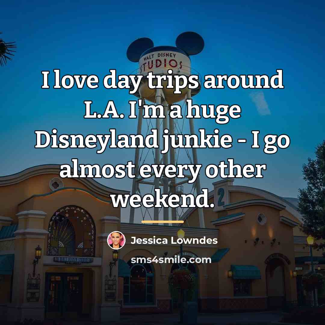 “I love day trips around L.A. I'm a huge Disneyland…” quote by Jessica Lowndes