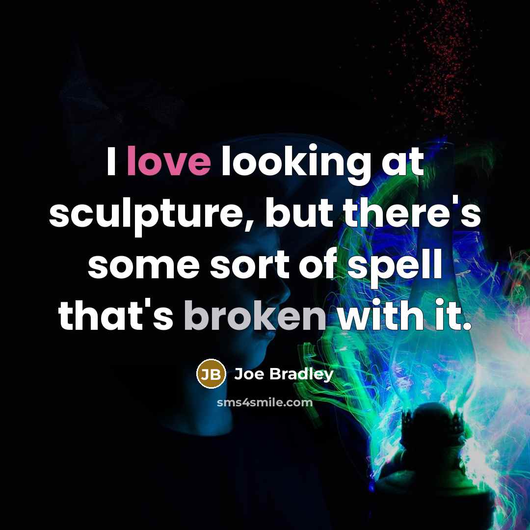 “I love looking at sculpture, but there's some sort of spell that's broken with it.” quote by Joe Bradley