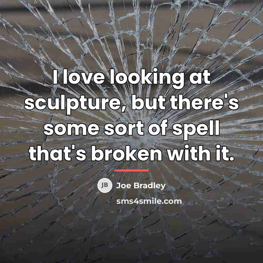 “I love looking at sculpture, but there's some sort of…” quote by Joe Bradley