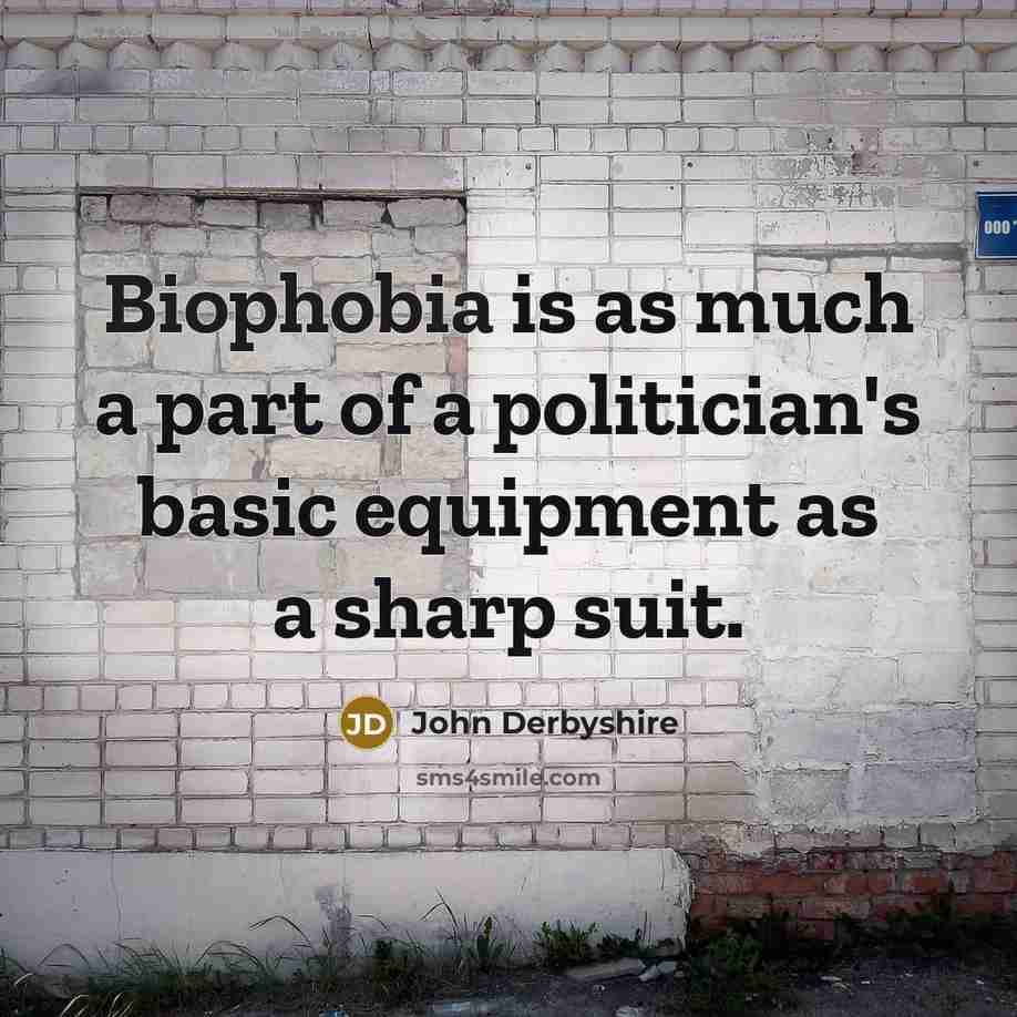 “Biophobia is as much a part of a politician's basic…” quote by John Derbyshire