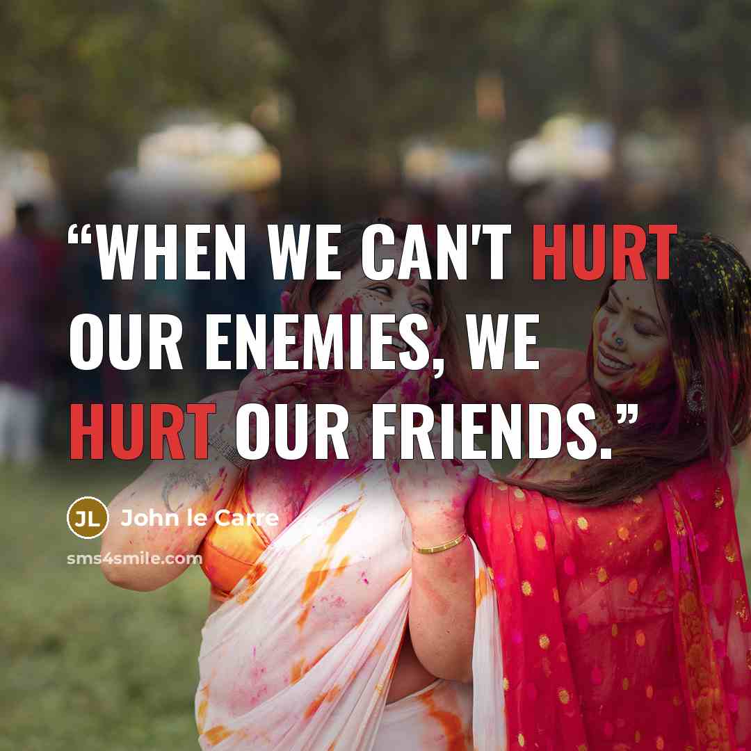 “When we can't hurt our enemies, we hurt our friends.” quote by John le Carré