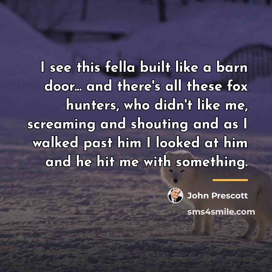 “I see this fella built like a barn door... and…” quote by John Prescott