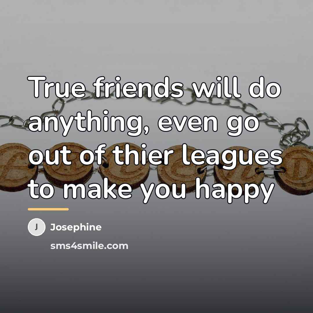 “True friends will do anything, even go out of thier…” quote by Josephine