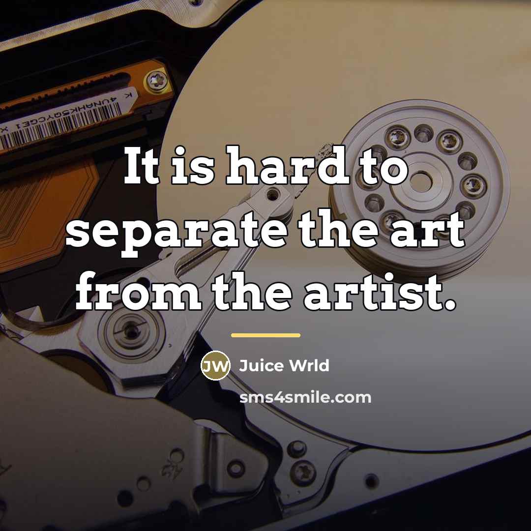 “It is hard to separate the art from the artist.…” quote by Juice Wrld