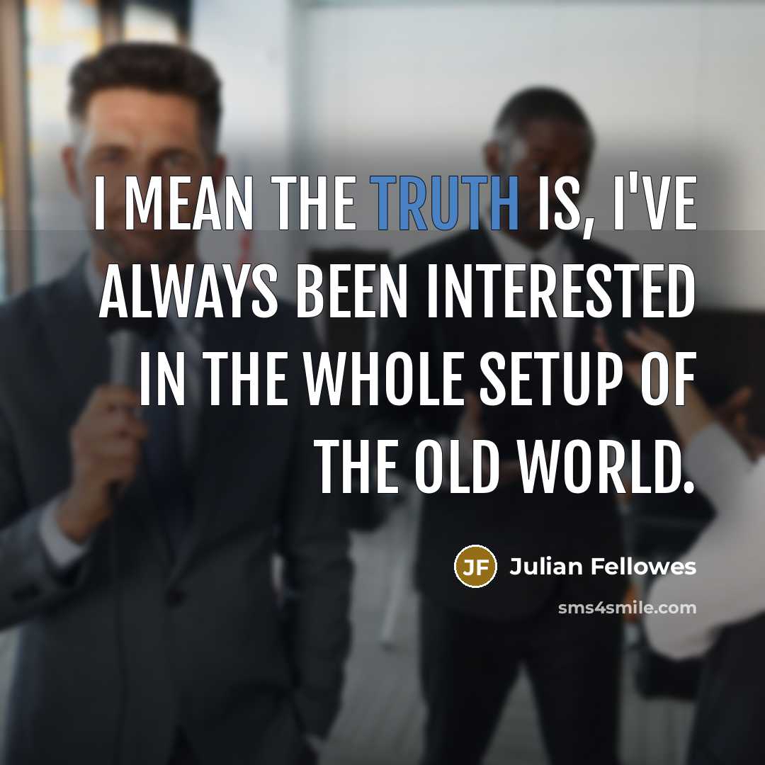 “I mean the truth is, I've always been interested in…” quote by Julian Fellowes