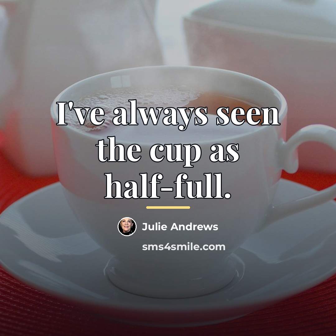 “I've always seen the cup as half-full.…” quote by Julie Andrews