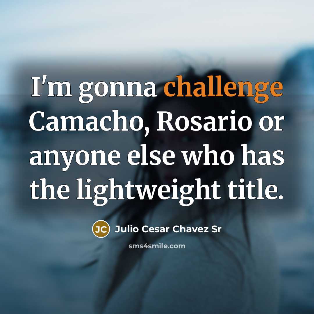 “I'm gonna challenge Camacho, Rosario or anyone else who has…” quote by Julio Cesar Chavez Sr