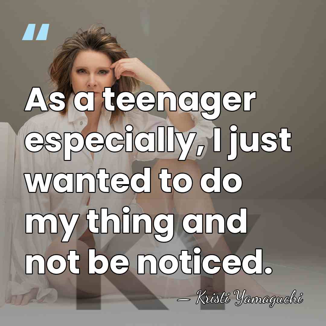 As a teenager especially, I just wanted to do my thing and&hellip; - Kristi Yamaguchi