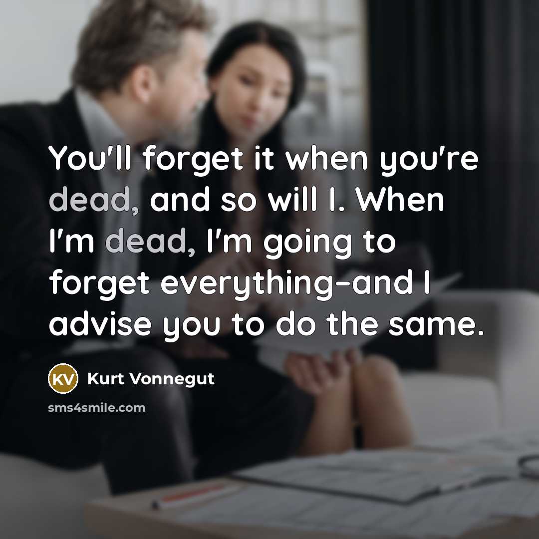 “You'll forget it when you're dead, and so will I.…” quote by Kurt Vonnegut
