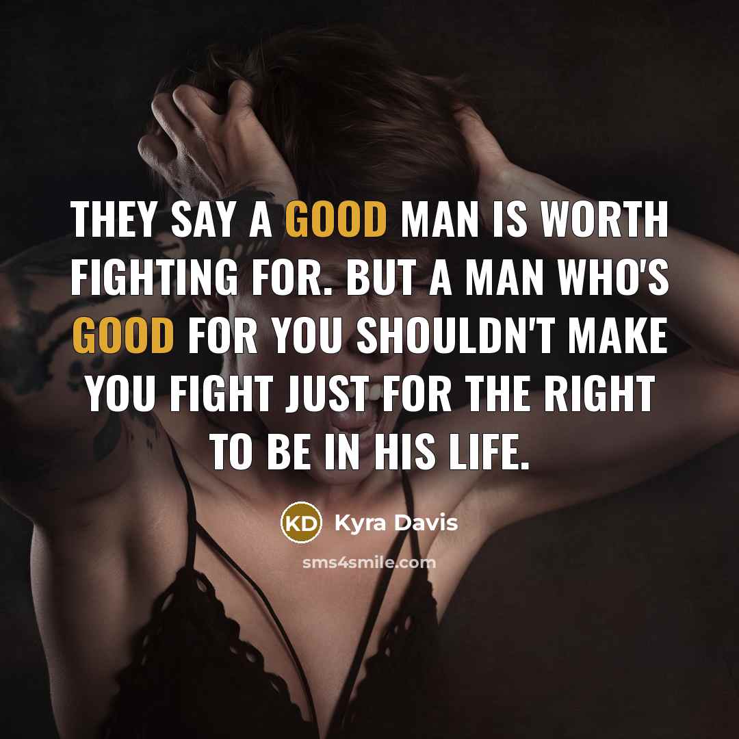 “They say a good man is worth fighting for. But…” quote by Kyra Davis