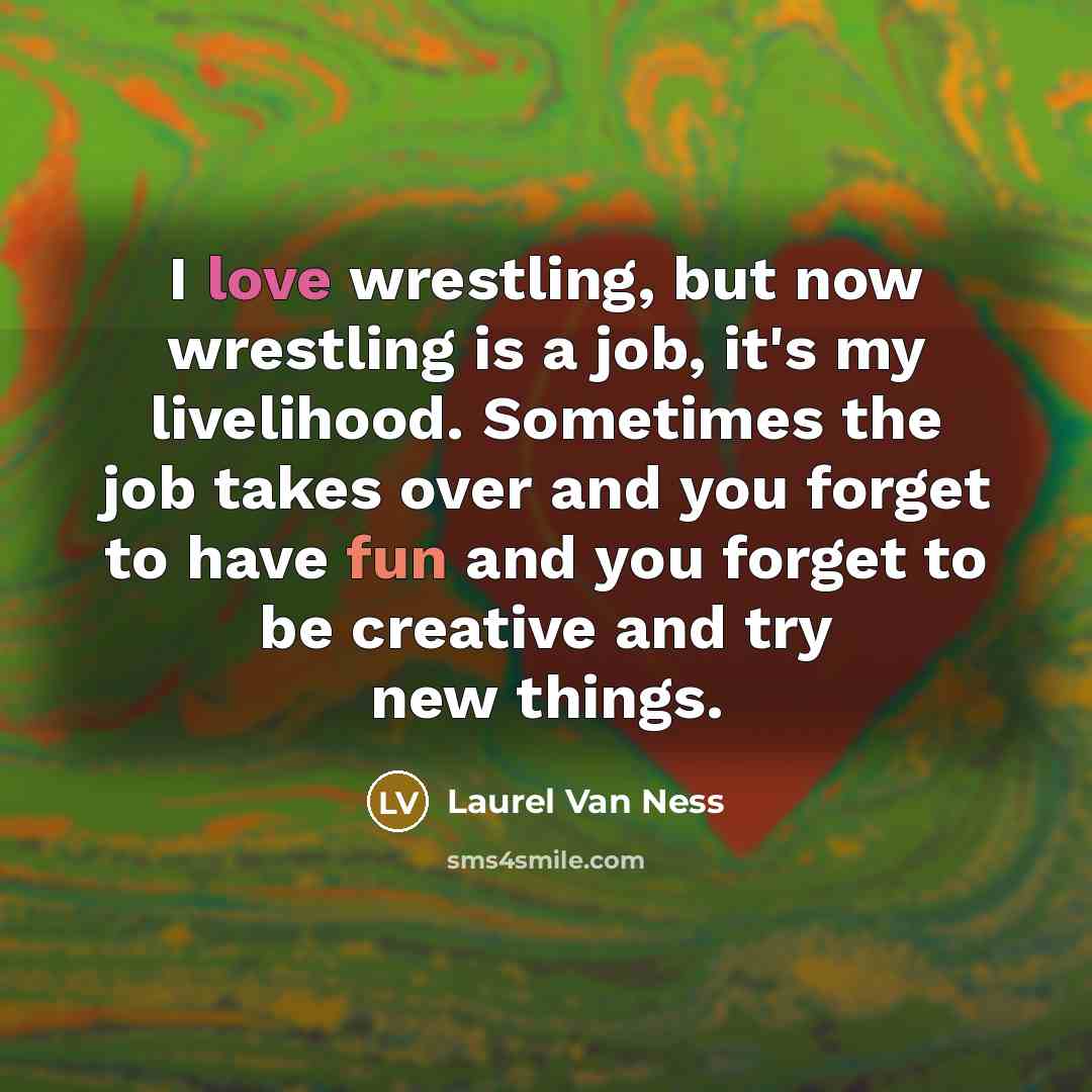 “I love wrestling, but now wrestling is a job, it's…” quote by Laurel Van Ness