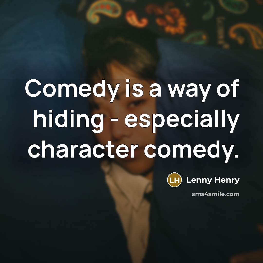 “Comedy is a way of hiding - especially character comedy.…” quote by Lenny Henry
