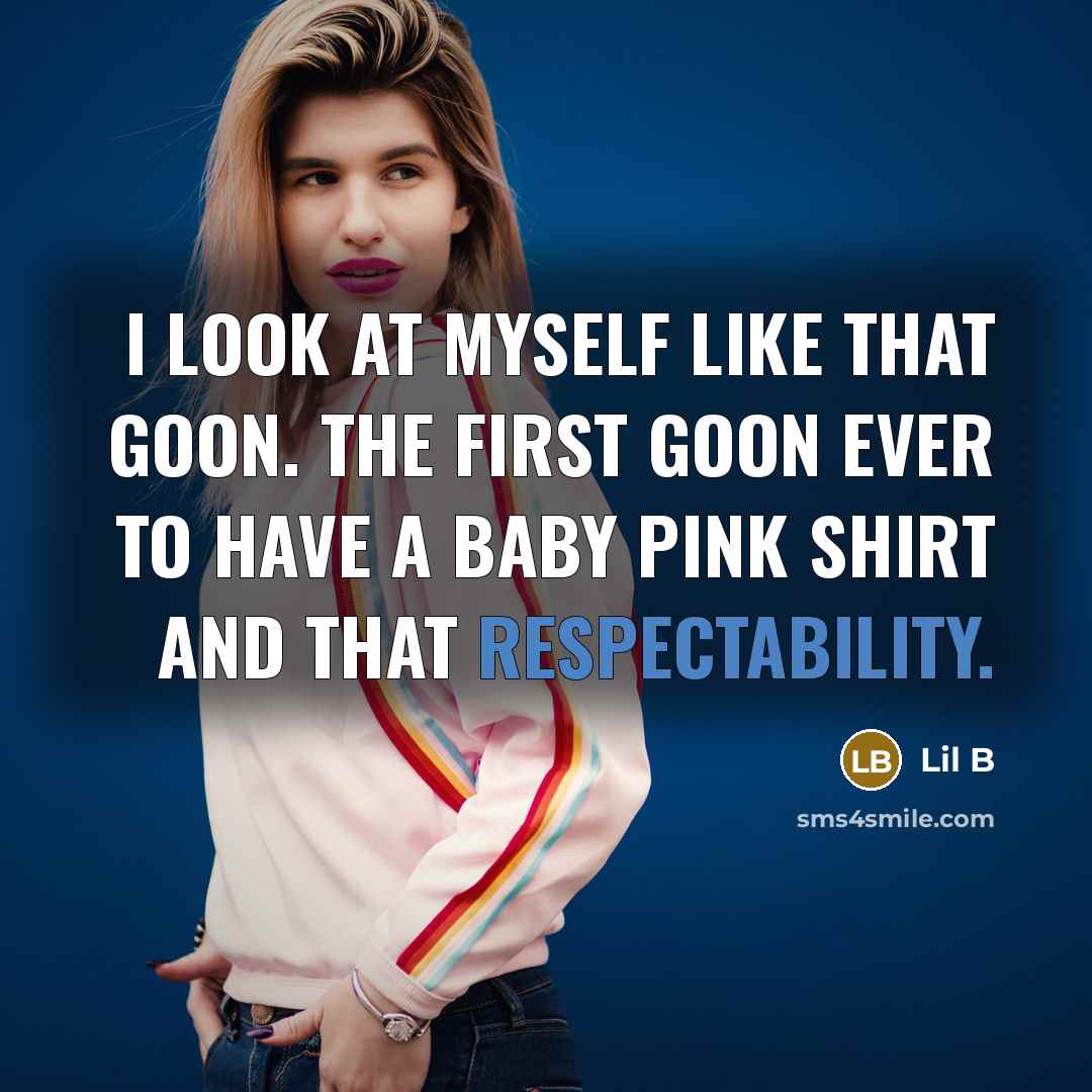 “I look at myself like that goon. The first goon ever to have a baby pink shirt and that respectability.” quote by Lil B