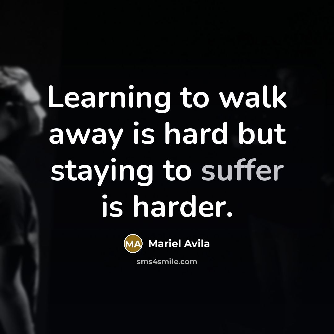 “Learning to walk away is hard but staying to suffer…” quote by Mariel Avila