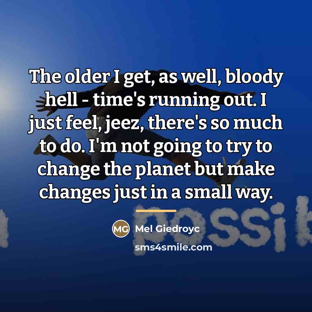 “The older I get, as well, bloody hell - time's…” quote by Mel Giedroyc