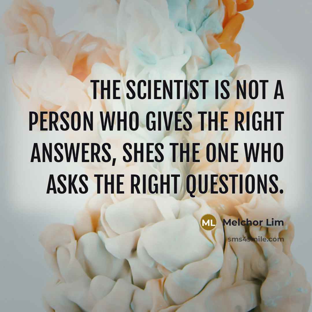 “The scientist is not a person who gives the right…” quote by Melchor Lim