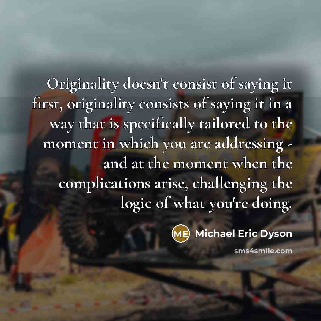 “Originality doesn't consist of saying it first, originality consists of…” quote by Michael Eric Dyson