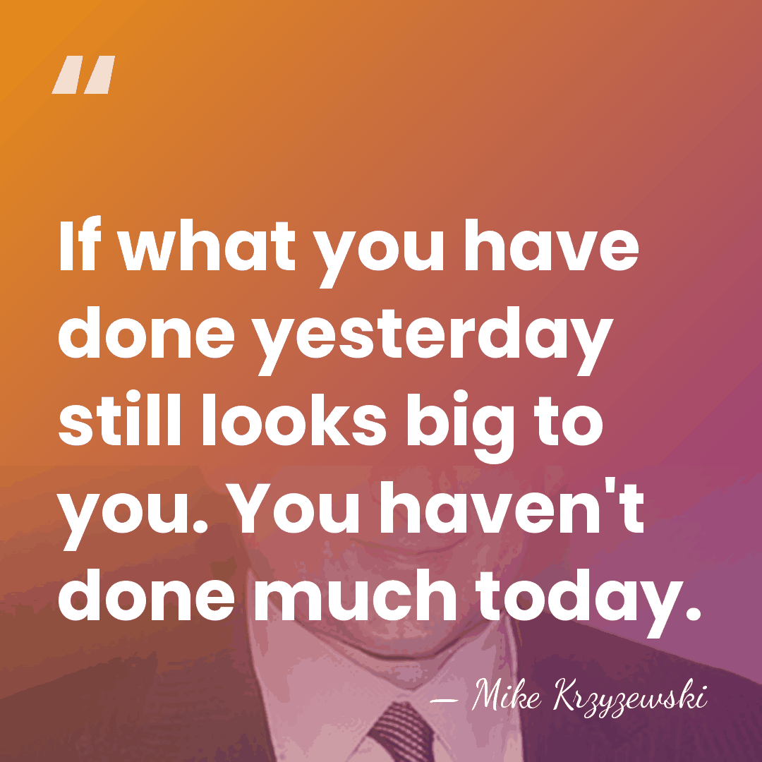 If what you have done yesterday still looks big to you. You&hellip; - Mike Krzyzewski