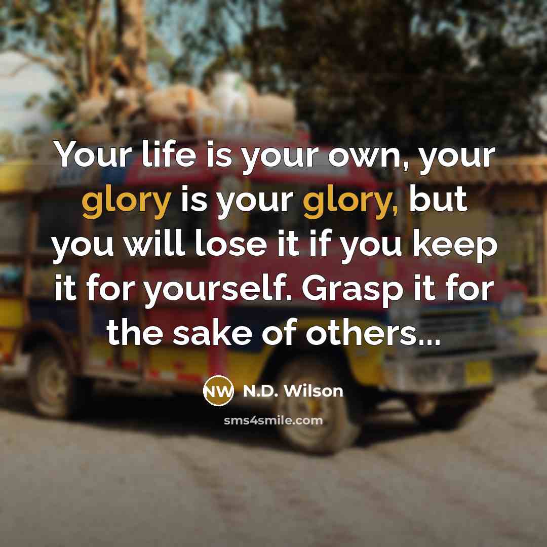 “Your life is your own, your glory is your glory,…” quote by N.D. Wilson