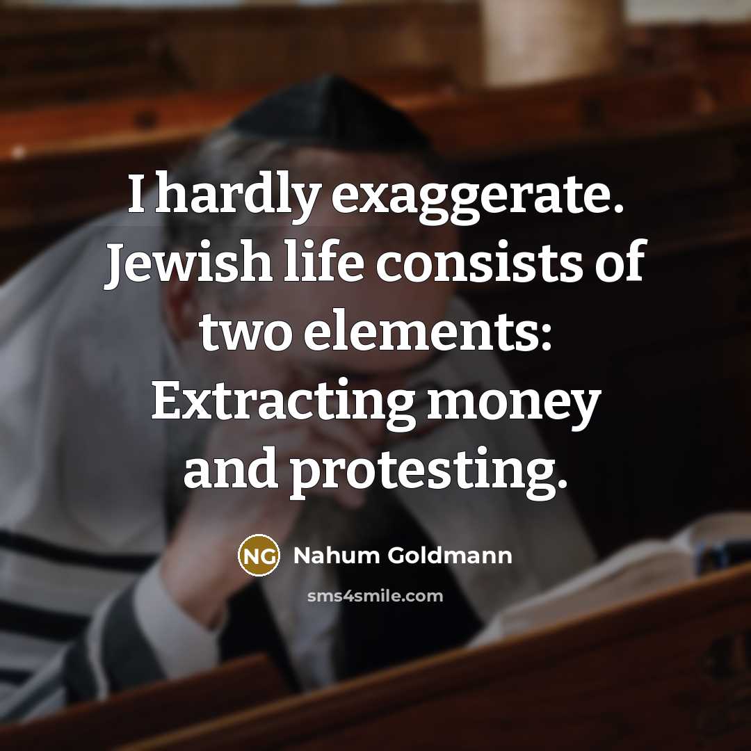 “I hardly exaggerate. Jewish life consists of two elements: Extracting…” quote by Nahum Goldmann
