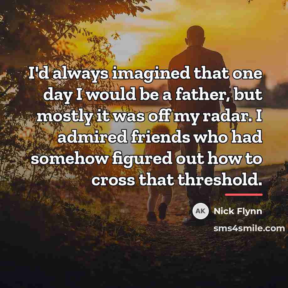 “I'd always imagined that one day I would be a…” quote by Nick Flynn