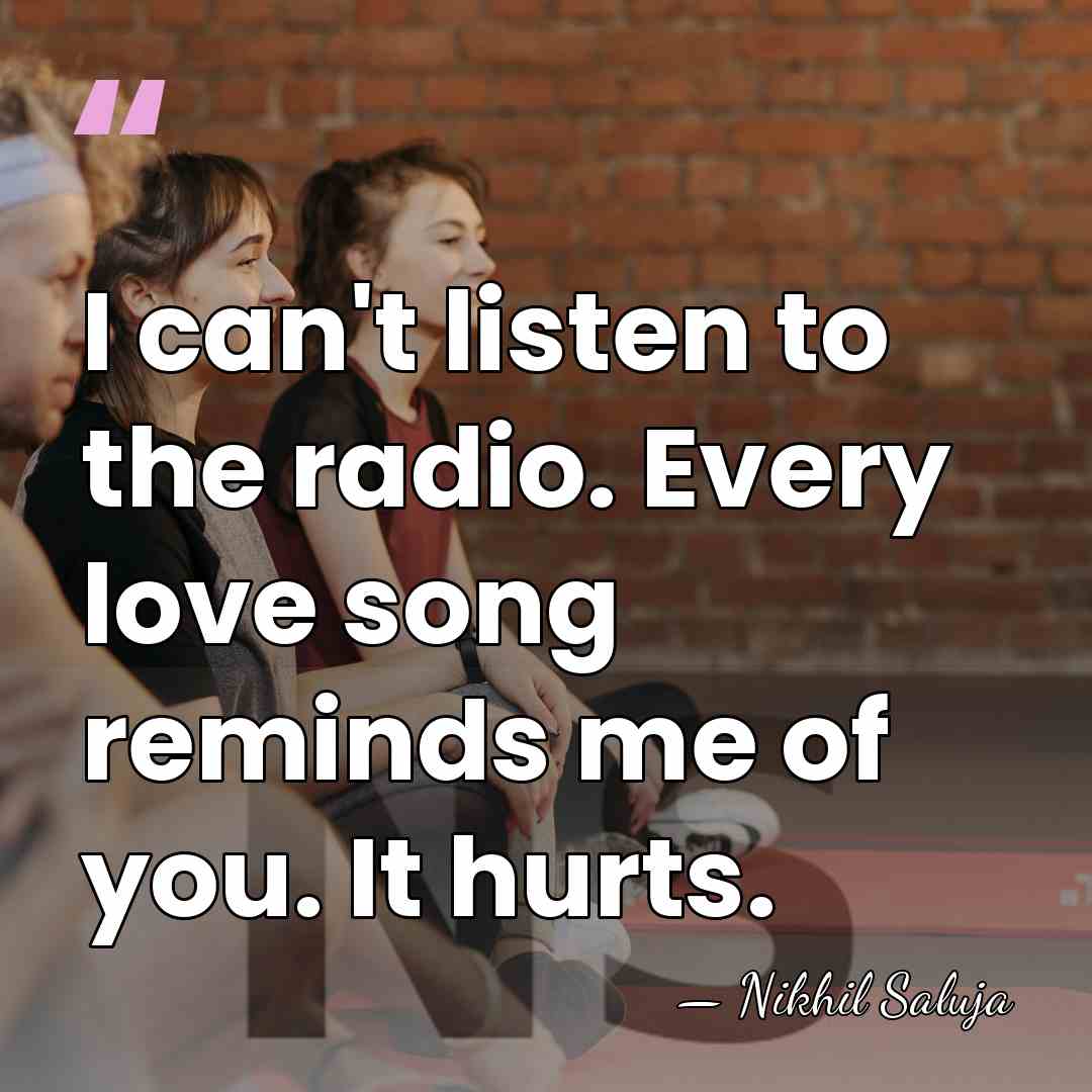 I can't listen to the radio. Every love song reminds me of&hellip; - Nikhil Saluja