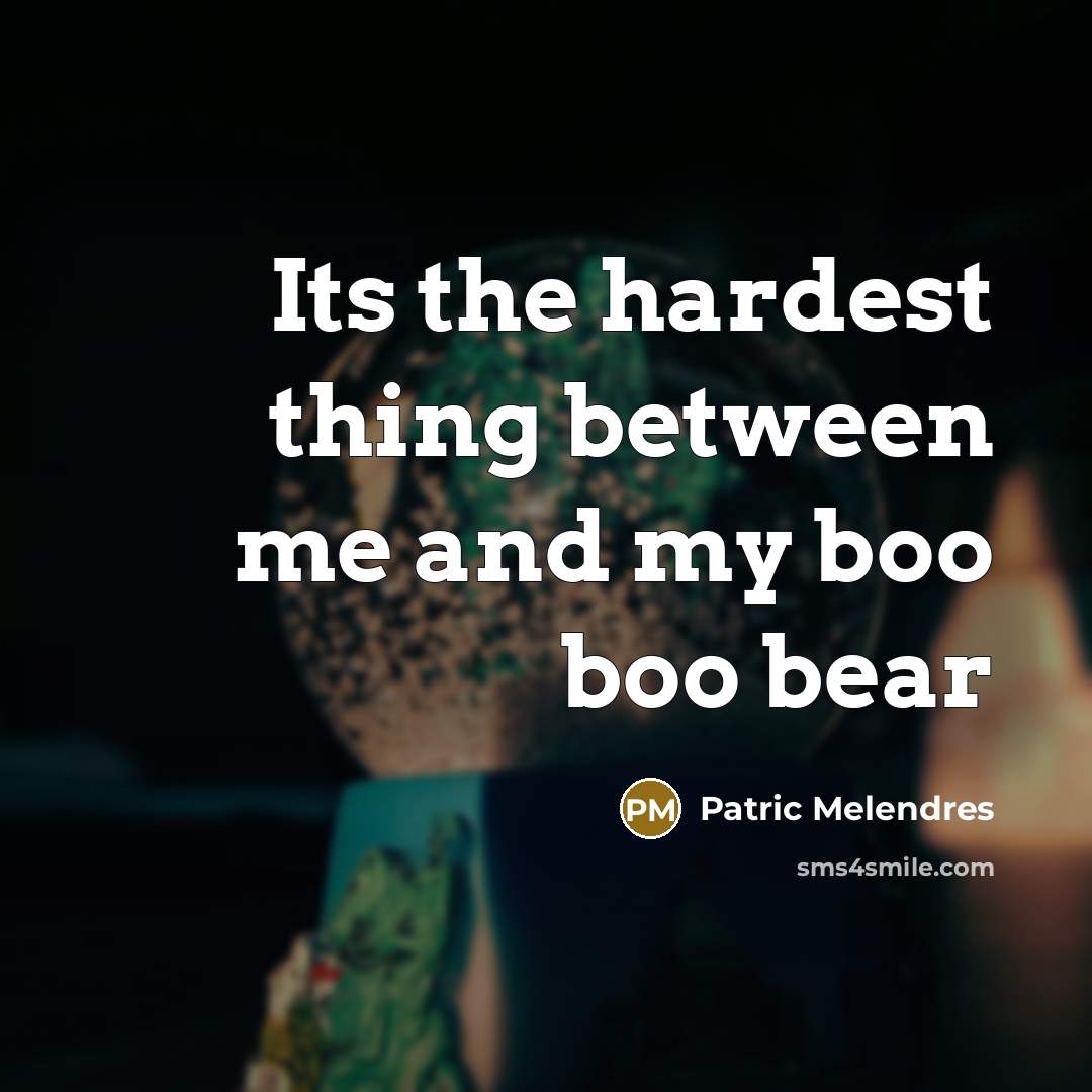 “Its the hardest thing between me and my boo boo bear” quote by Patric Melendres