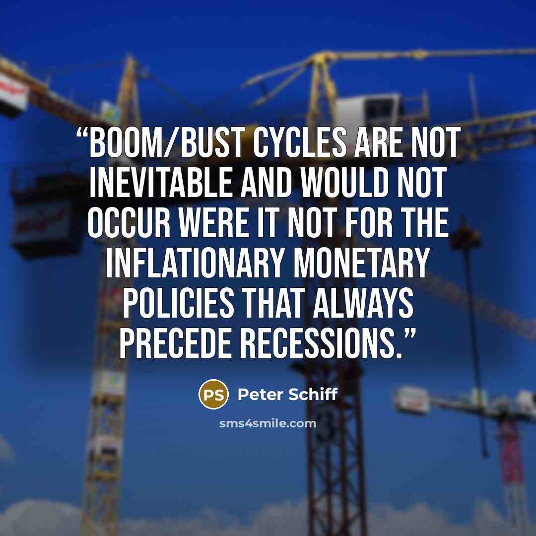 “Boom/bust cycles are not inevitable and would not occur were it not for the inflationary monetary policies that always precede recessions.” quote by Peter Schiff