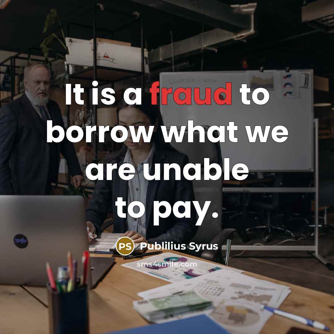 “It is a fraud to borrow what we are unable to pay.” quote by Publilius Syrus