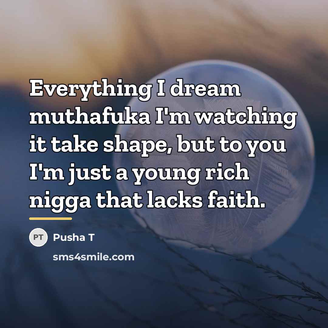 “Everything I dream muthafuka I'm watching it take shape, but…” quote by Pusha T
