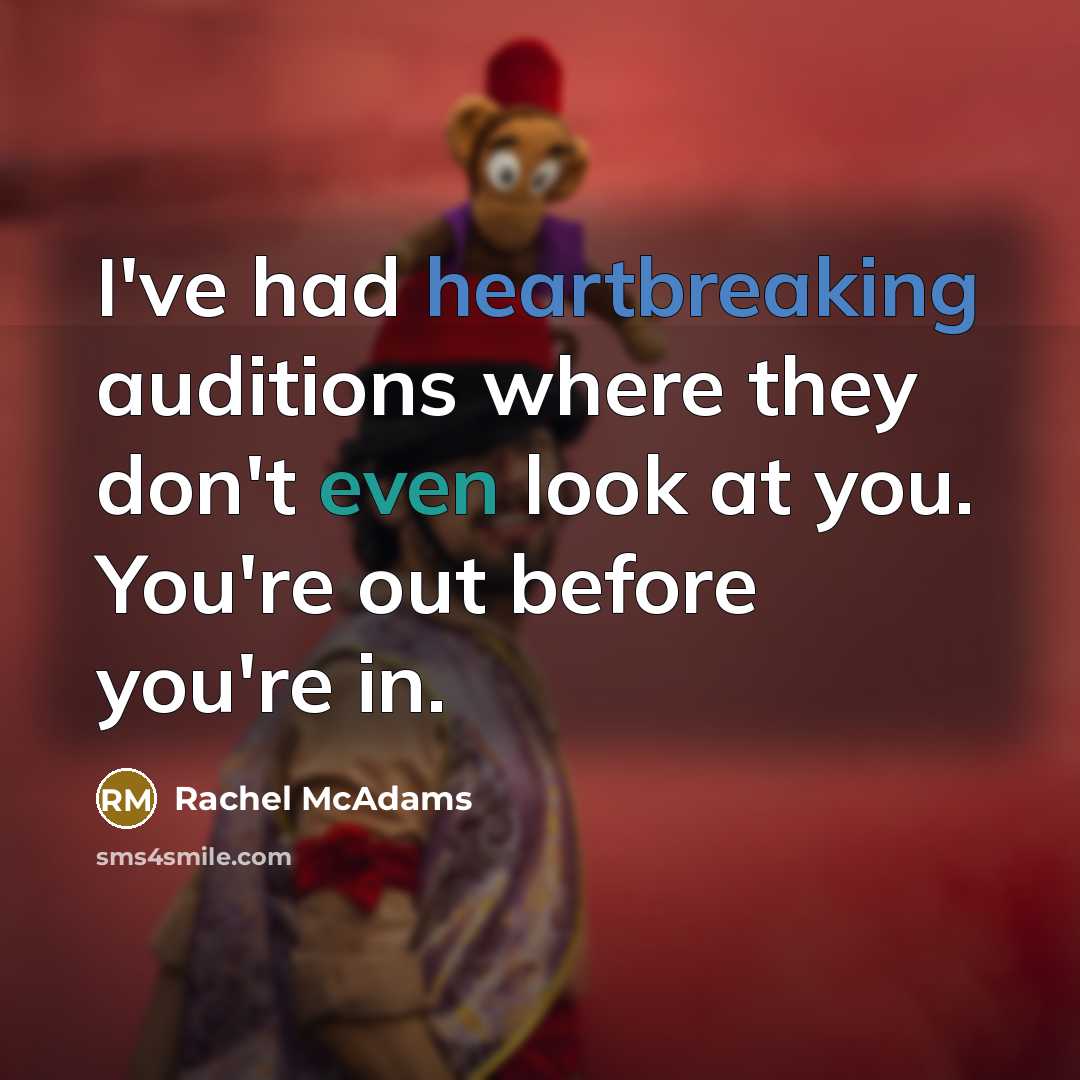 “I've had heartbreaking auditions where they don't even look at you. You're out before you're in.” quote by Rachel McAdams