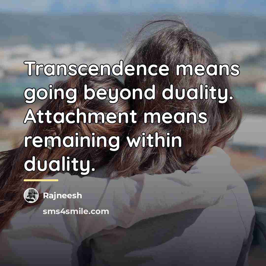 “Transcendence means going beyond duality. Attachment means remaining within duality.…” quote by Rajneesh