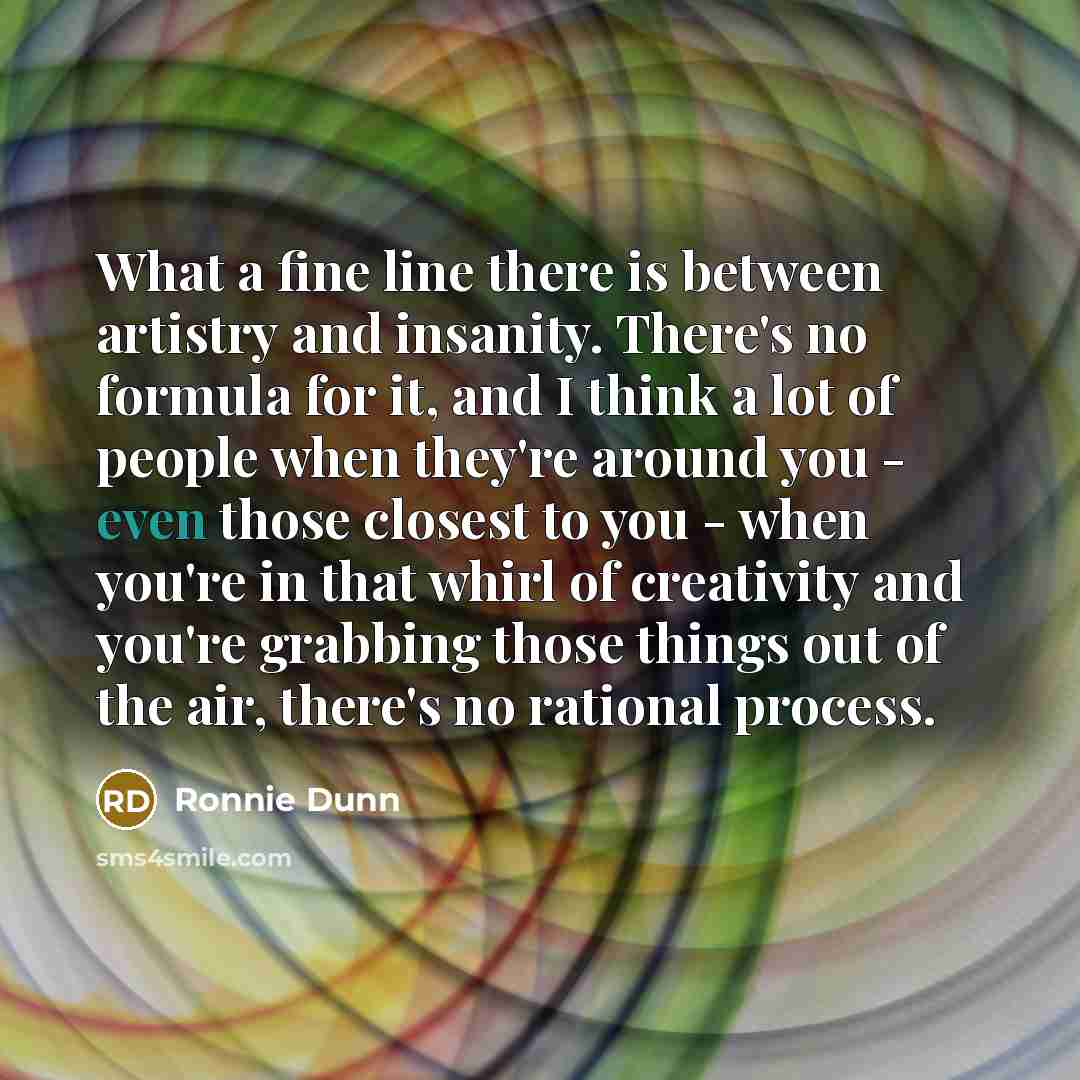 “What a fine line there is between artistry and insanity.…” quote by Ronnie Dunn