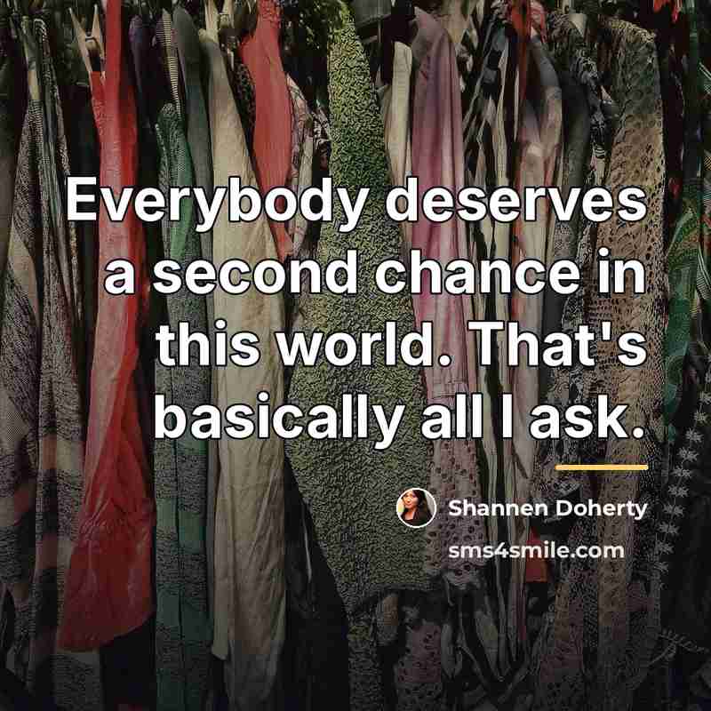 “Everybody deserves a second chance in this world. That's basically…” quote by Shannen Doherty