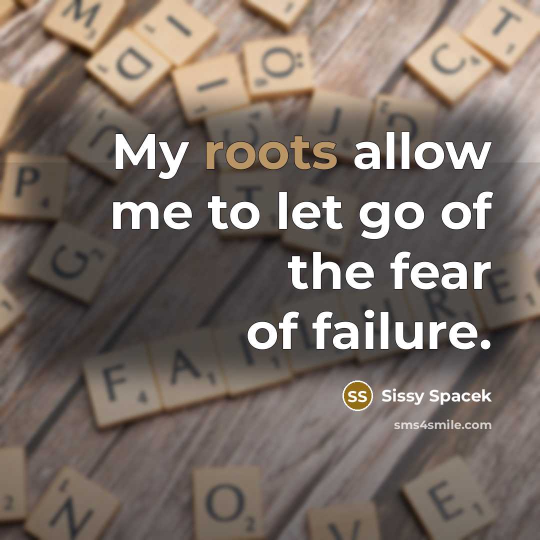 “My roots allow me to let go of the fear…” quote by Sissy Spacek