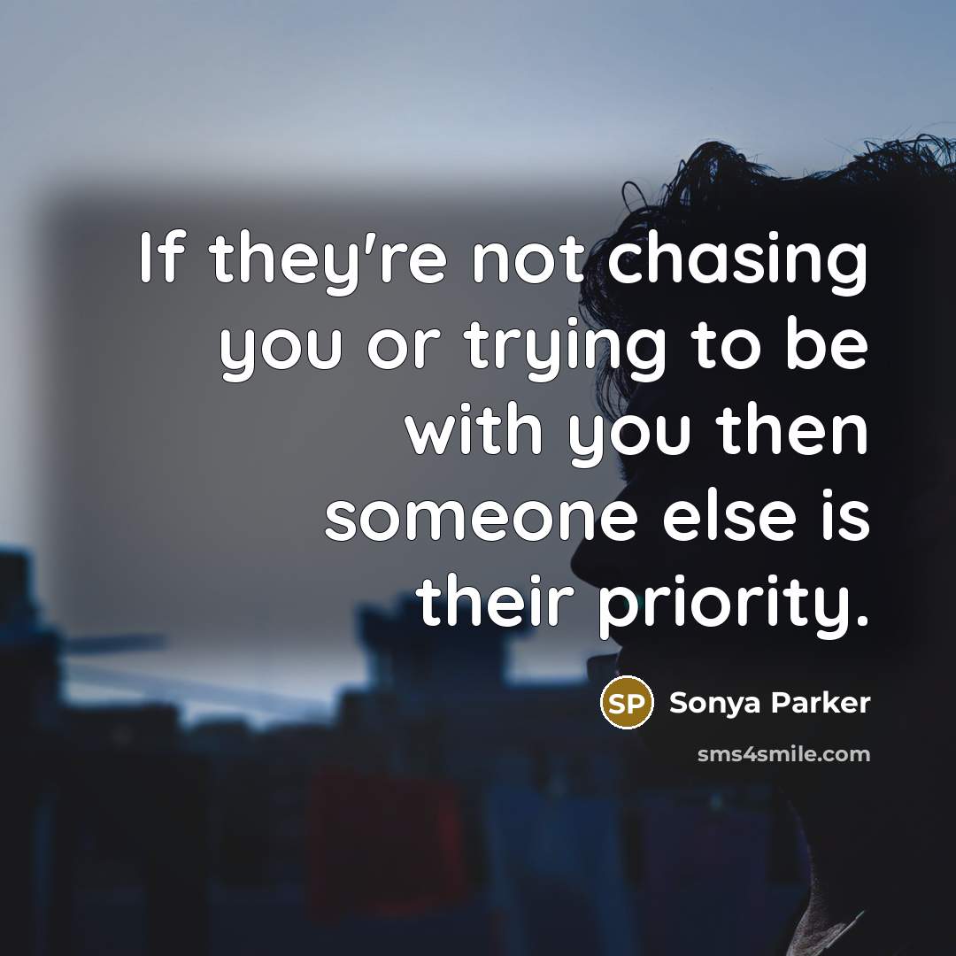 “If they're not chasing you or trying to be with you then someone else is their priority.” quote by Sonya Parker