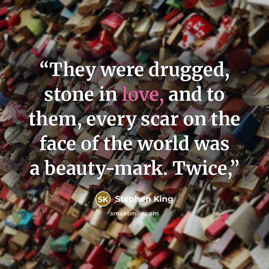 “They were drugged, stone in love, and to them, every scar on the face of the world was a beauty-mark. Twice,” quote by Stephen King