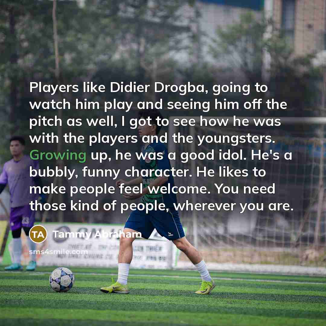 “Players like Didier Drogba, going to watch him play and…” quote by Tammy Abraham
