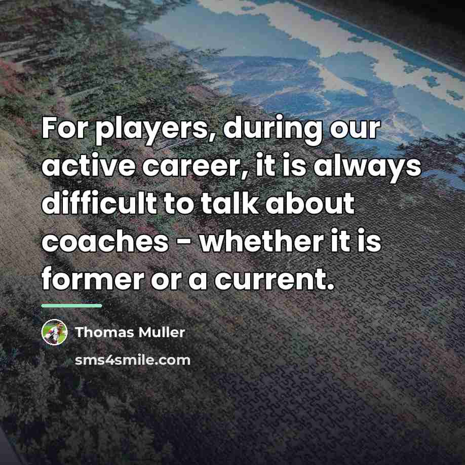 “For players, during our active career, it is always difficult…” quote by Thomas Muller