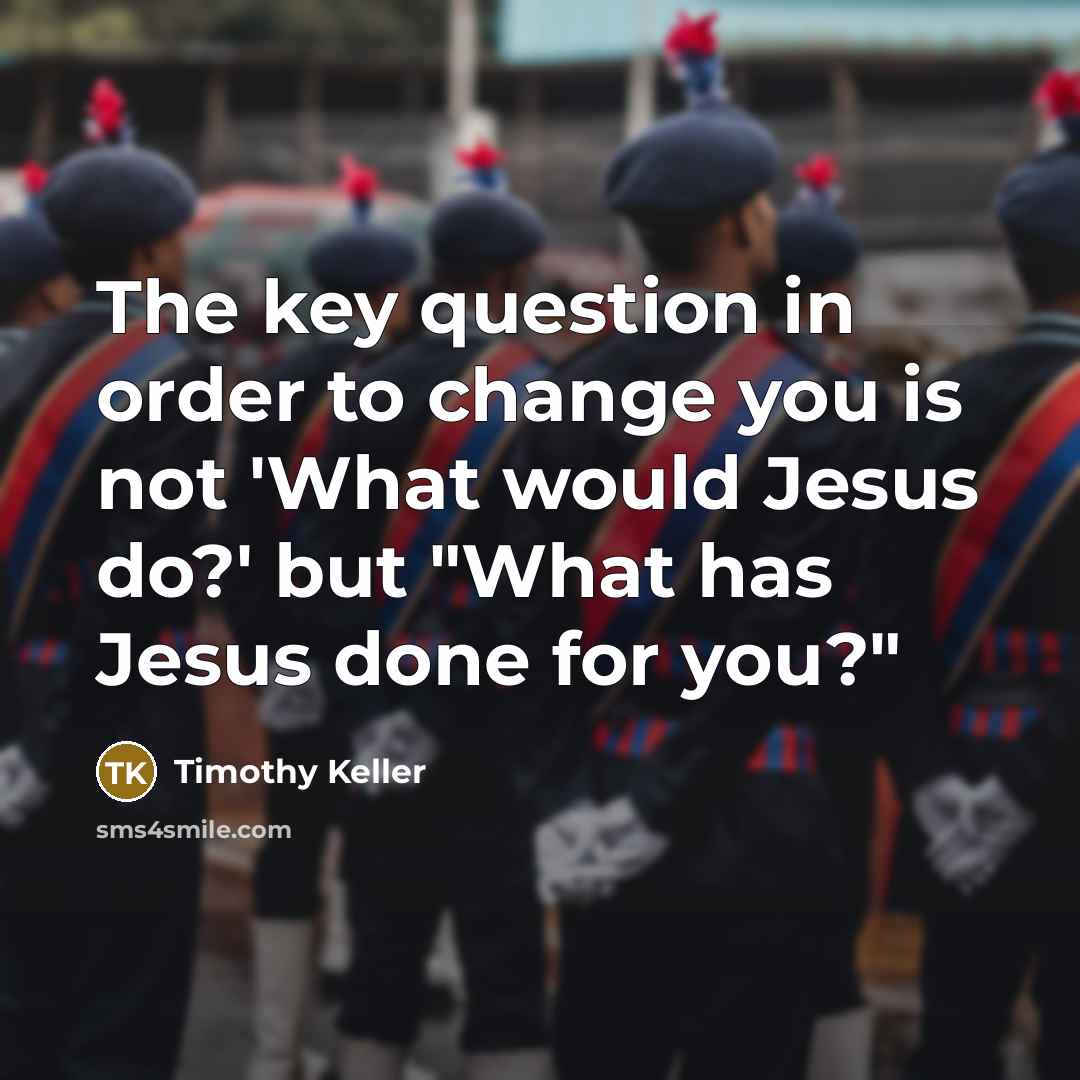 “The key question in order to change you is not…” quote by Timothy Keller