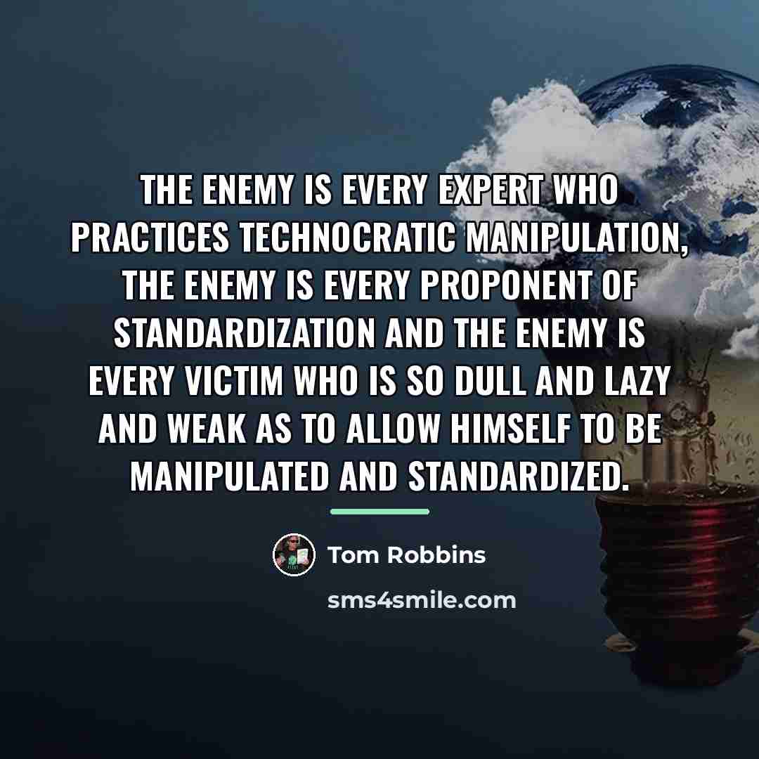 “The enemy is every expert who practices technocratic manipulation, the…” quote by Tom Robbins