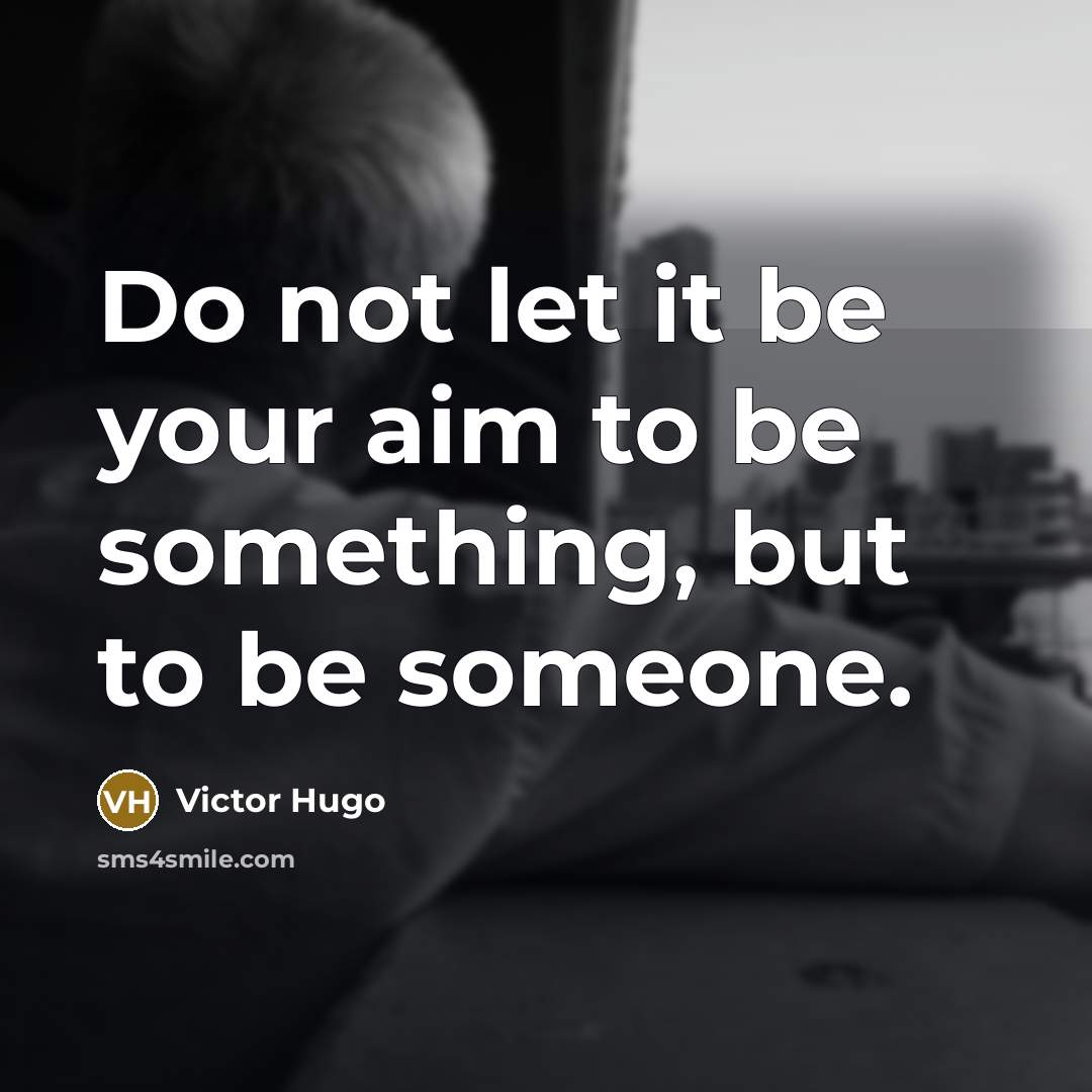 “Do not let it be your aim to be something,…” quote by Victor Hugo
