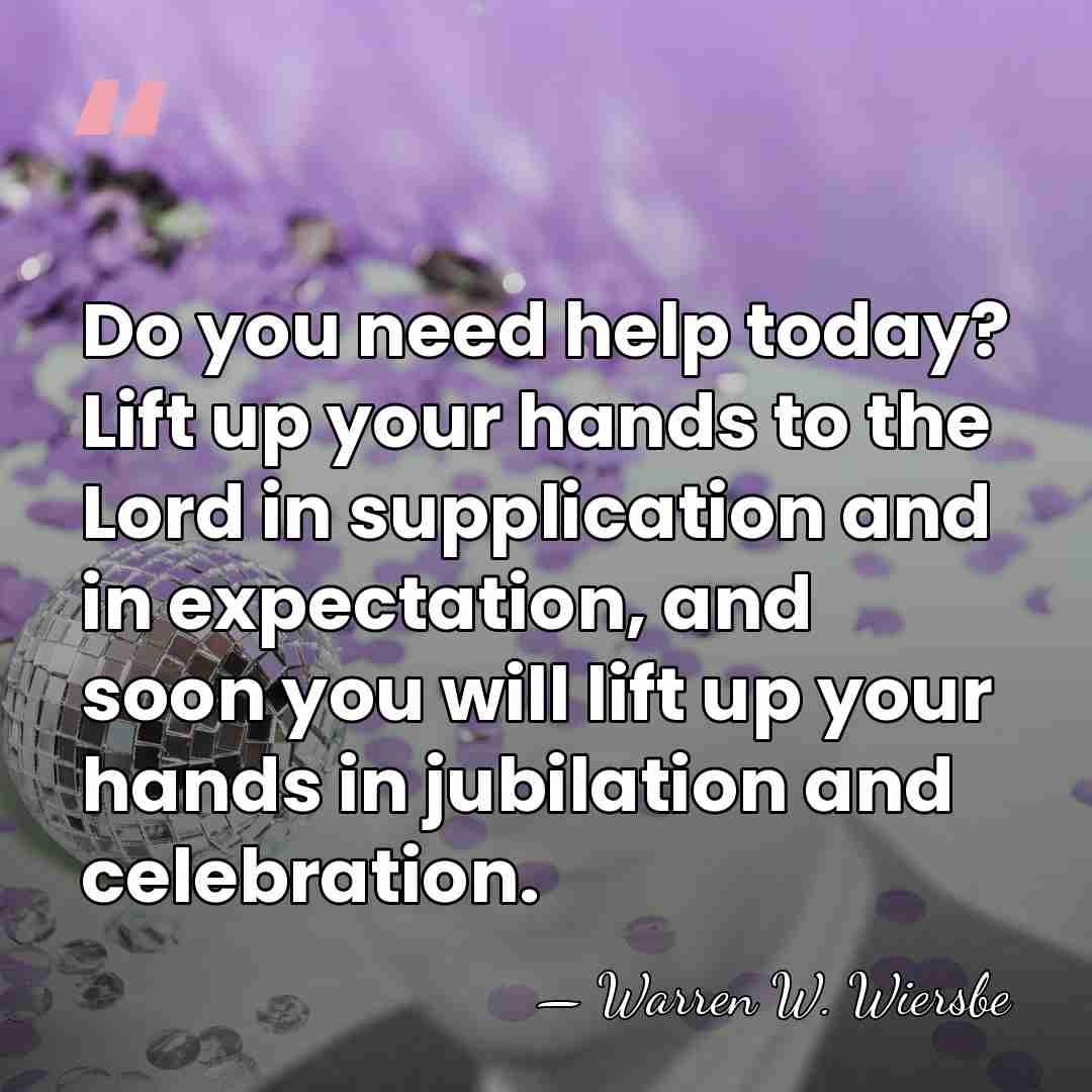 Do you need help today? Lift up your hands to the Lord&hellip; - Warren W. Wiersbe